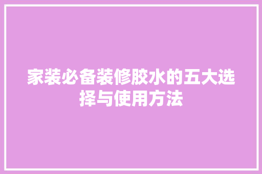 家装必备装修胶水的五大选择与使用方法