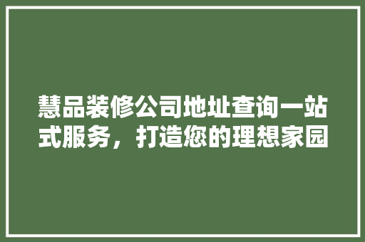 慧品装修公司地址查询一站式服务，打造您的理想家园
