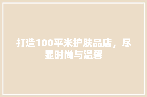 打造100平米护肤品店,尽显时尚与温馨
