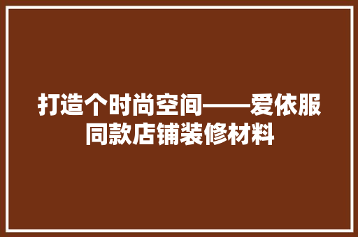 打造个时尚空间——爱依服同款店铺装修材料