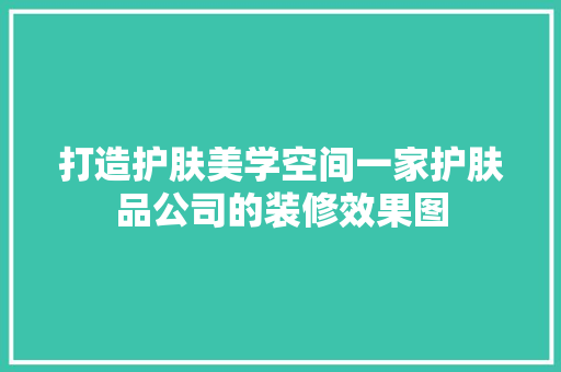 打造护肤美学空间一家护肤品公司的装修效果图