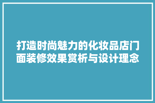打造时尚魅力的化妆品店门面装修效果赏析与设计理念