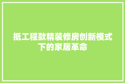 抵工程款精装修房创新模式下的家居革命