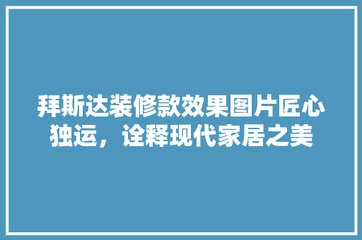 拜斯达装修款效果图片匠心独运，诠释现代家居之美