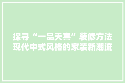 探寻“一品天喜”装修方法现代中式风格的家装新潮流