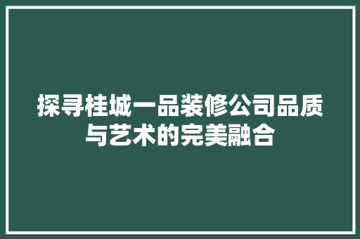 探寻桂城一品装修公司品质与艺术的完美融合 第1张 探寻桂城一品装修公司品质与艺术的完美融合 第1张