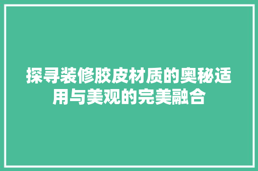 探寻装修胶皮材质的奥秘适用与美观的完美融合