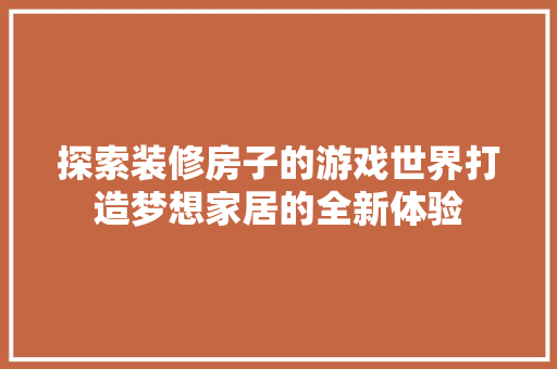 探索装修房子的游戏世界打造梦想家居的全新体验