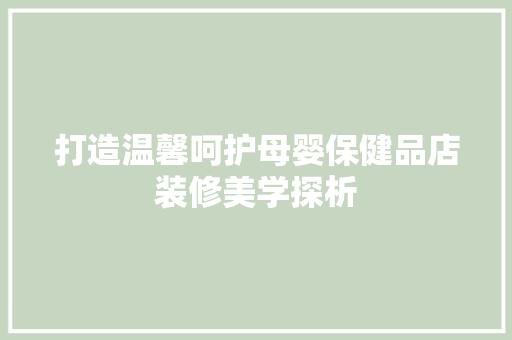 打造温馨呵护母婴保健品店装修美学探析