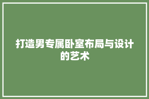打造男专属卧室布局与设计的艺术