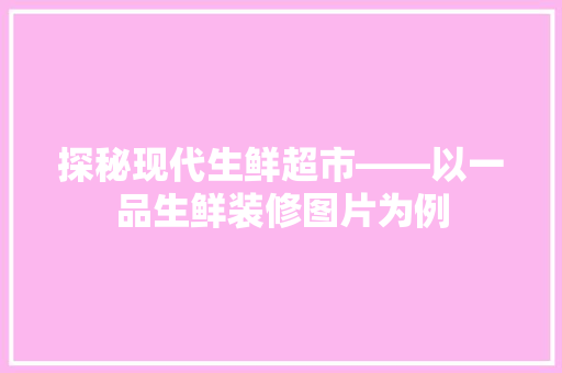探秘现代生鲜超市——以一品生鲜装修图片为例