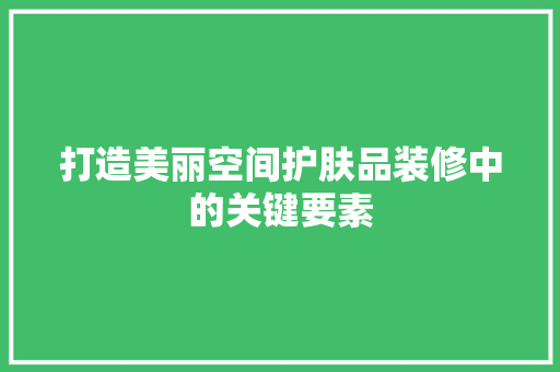 打造美丽空间护肤品装修中的关键要素