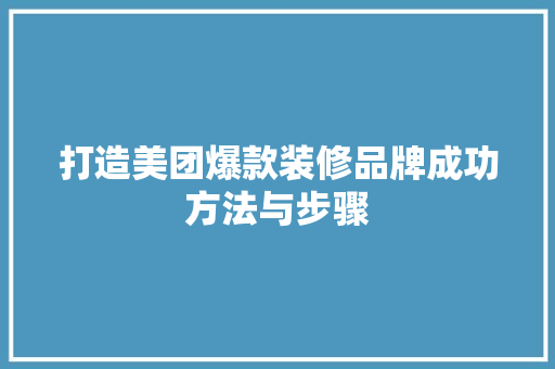 打造美团爆款装修品牌成功方法与步骤