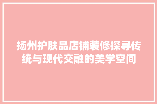 扬州护肤品店铺装修探寻传统与现代交融的美学空间