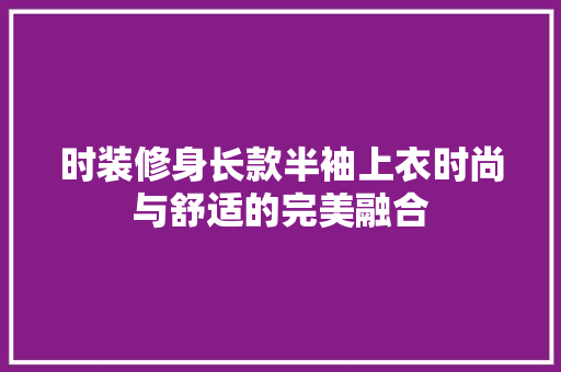 时装修身长款半袖上衣时尚与舒适的完美融合