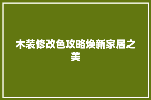 木装修改色攻略焕新家居之美