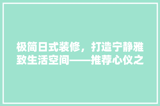 极简日式装修，打造宁静雅致生活空间——推荐心仪之选