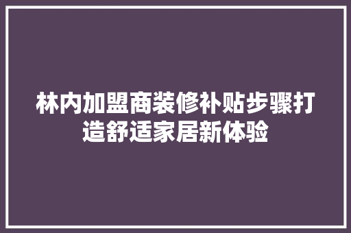 林内加盟商装修补贴步骤打造舒适家居新体验