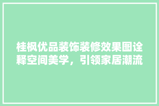 桂枫优品装饰装修效果图诠释空间美学，引领家居潮流