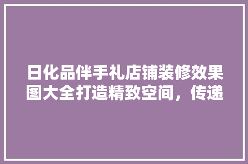 日化品伴手礼店铺装修效果图大全打造精致空间，传递品牌魅力