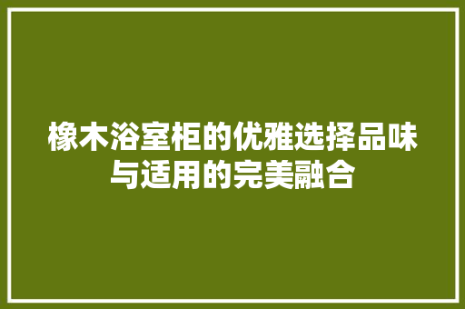 橡木浴室柜的优雅选择品味与适用的完美融合  第1张
