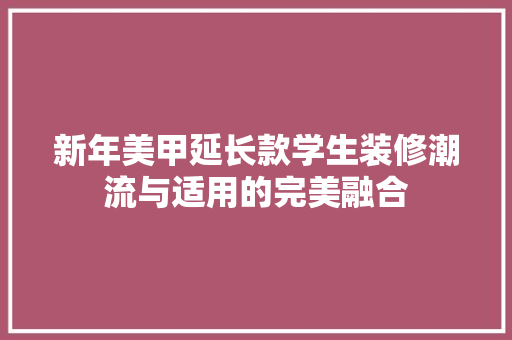 新年美甲延长款学生装修潮流与适用的完美融合