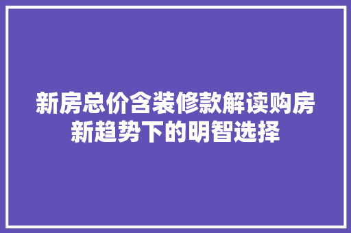 新房总价含装修款解读购房新趋势下的明智选择
