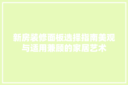 新房装修面板选择指南美观与适用兼顾的家居艺术