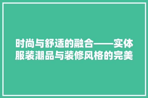 时尚与舒适的融合——实体服装潮品与装修风格的完美搭配