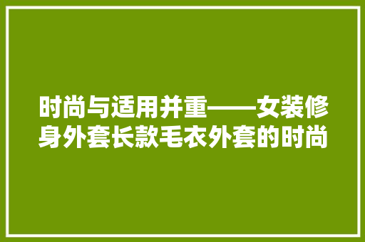 时尚与适用并重——女装修身外套长款毛衣外套的时尚解读