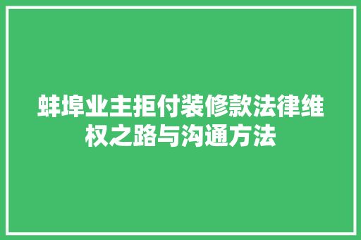 蚌埠业主拒付装修款法律维权之路与沟通方法