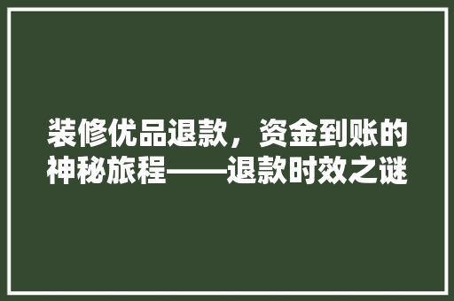 装修优品退款，资金到账的神秘旅程——退款时效之谜