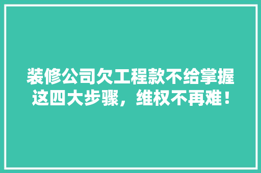 装修公司欠工程款不给掌握这四大步骤，维权不再难！