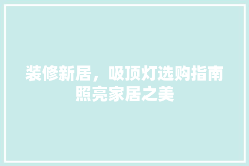 装修新居，吸顶灯选购指南照亮家居之美