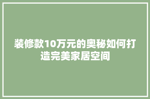 装修款10万元的奥秘如何打造完美家居空间