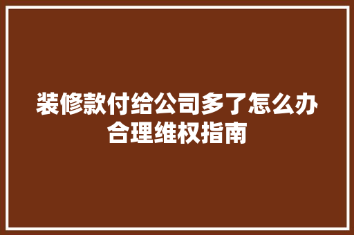 装修款付给公司多了怎么办合理维权指南