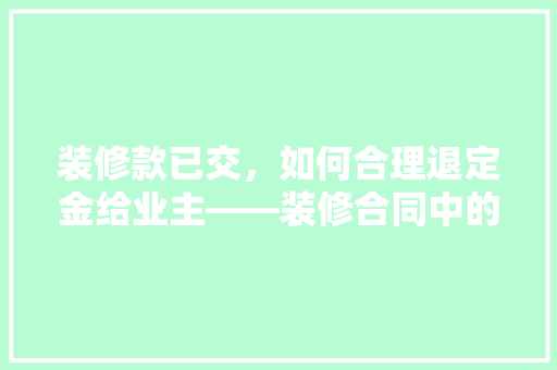 装修款已交，如何合理退定金给业主——装修合同中的退定金条款