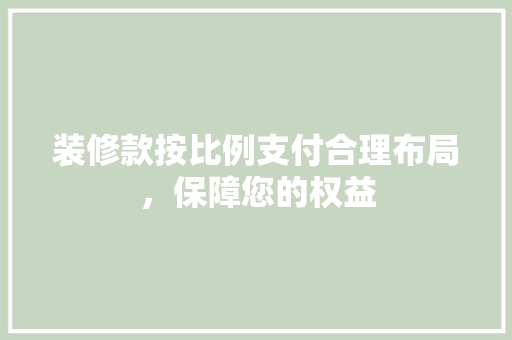 装修款按比例支付合理布局,保障您的权益 第1张 装修款按比例支付合理布局,保障您的权益 第1张
