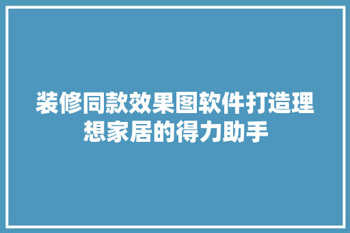 装修同款效果图软件打造理想家居的得力助手