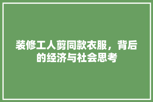 装修工人剪同款衣服，背后的经济与社会思考