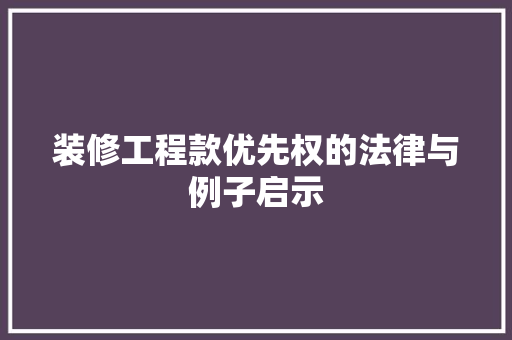 装修工程款优先权的法律与例子启示