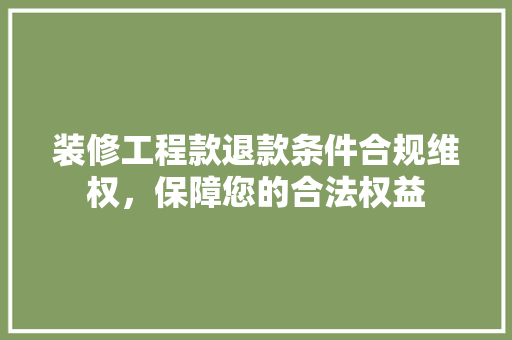装修工程款退款条件合规维权，保障您的合法权益