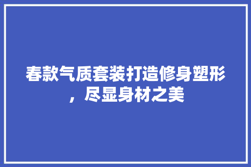 春款气质套装打造修身塑形，尽显身材之美