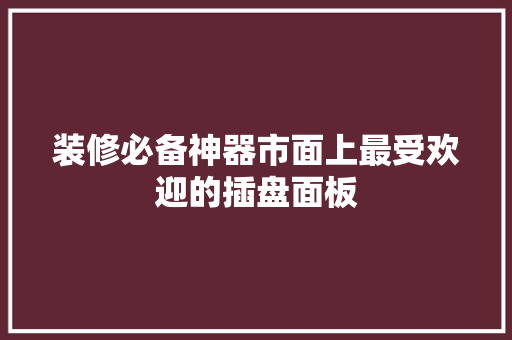 装修必备神器市面上最受欢迎的插盘面板