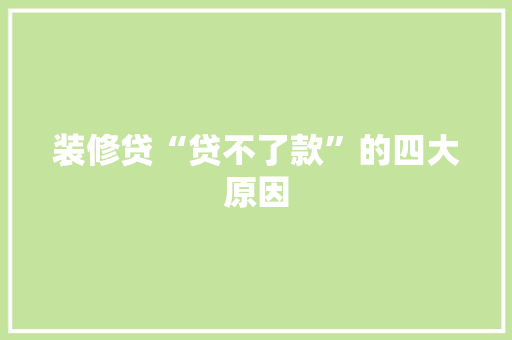 装修贷“贷不了款”的四大原因
