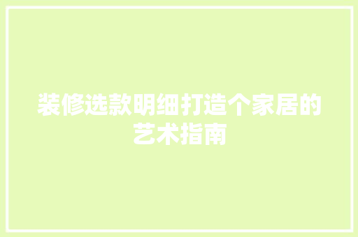 装修选款明细打造个家居的艺术指南  第1张