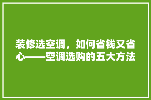装修选空调，如何省钱又省心——空调选购的五大方法