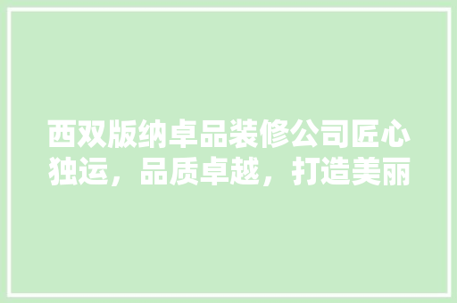 西双版纳卓品装修公司匠心独运，品质卓越，打造美丽家园的领航者