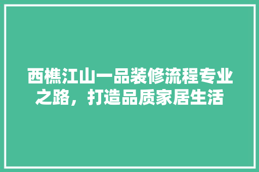 西樵江山一品装修流程专业之路，打造品质家居生活