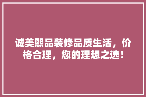 诚美熙品装修品质生活,价格合理,您的理想之选!